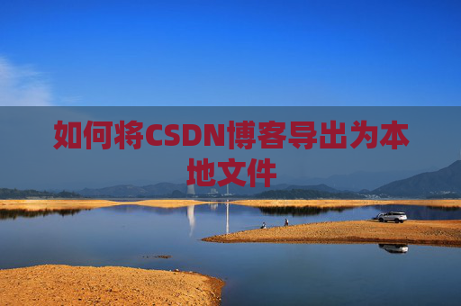 如何将CSDN博客导出为本地文件