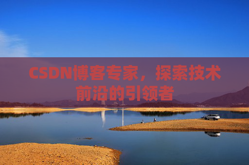 CSDN博客专家，探索技术前沿的引领者